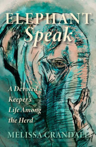 Title: Elephant Speak: A Devoted Keeper's Life Among the Herd, Author: Melissa Crandall