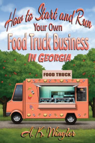 Title: How to Start and Run Your Own Food Truck Business in Georgia, Author: A K Wingler
