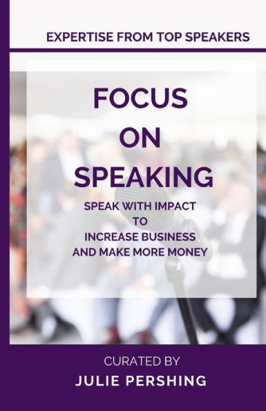 FOCUS ON SPEAKING: Speak with Impact to Increase Business and Make More Money
