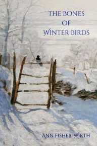 Title: The Bones of Winter Birds, Author: Ann Fisher-Wirth