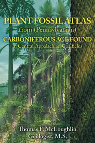 Title: PLANT FOSSIL ATLAS from (Pennsylvanian) CARBONIFEROUS AGE FOUND in Central Appalachian Coalfields, Author: Thomas   F. McLoughlin
