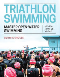 Title: Triathlon Swimming: Master Open-Water Swimming with the Tower 26 Method, Author: Gerry Rodrigues