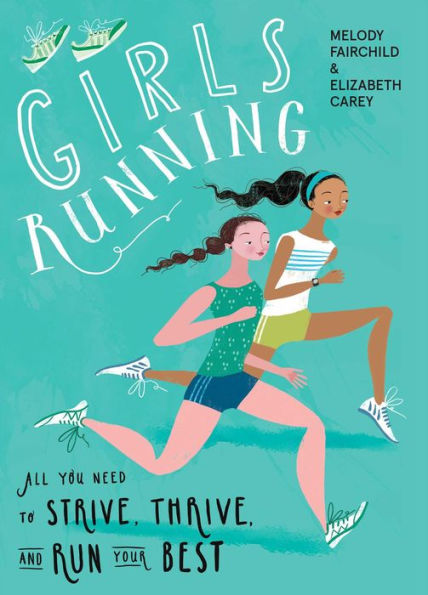 Girls Running: All You Need to Strive, Thrive, and Run Your Best