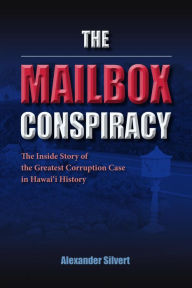 Title: The Mailbox Conspiracy: The Inside Story of the Greatest Corruption Case in Hawai'i History, Author: Alexander Silvert