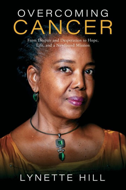 Overcoming Cancer: From Despair and Desperation to Hope, Life, and a