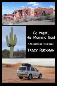 Title: Go West, His Momma Said: A #LeapFrogs Travelogue, Author: Tracy Ruckman