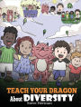 Teach Your Dragon About Diversity: Train Your Dragon To Respect Diversity. A Cute Children Story To Teach Kids About Diversity and Differences.