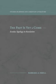 Title: The Past Is Yet to Come: Exodus Typology in Revelation, Author: Barbara A Isbell