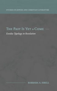Title: The Past Is Yet to Come: Exodus Typology in Revelation, Author: Barbara A. Isbell