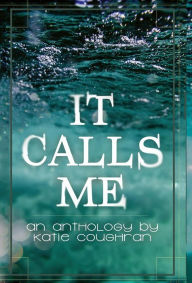Title: It Calls Me: An Anthology, Author: Katie Coughran