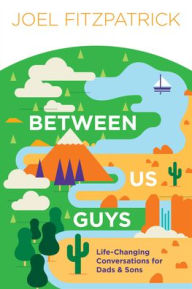 Title: Between Us Guys: Life-Changing Conversations for Dads and Sons, Author: Joel Fitzpatrick