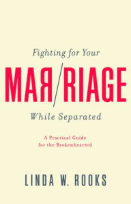 Title: Fighting for Your Marriage While Separated: A Practical Guide for the Brokenhearted, Author: Linda W Rooks