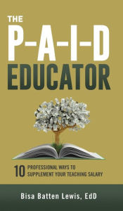 Title: The PAID Educator: 10 Professional Ways to Supplement Your Teaching Salary, Author: Bisa Batten Lewis