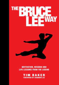 Title: The Bruce Lee Way: Motivation, Wisdom and Life-Lessons from the Legend, Author: Tim Baker
