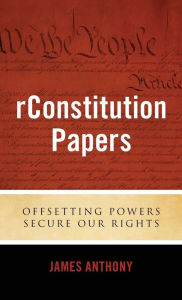 Title: rConstitution Papers: Offsetting Powers Secure Our Rights, Author: James Anthony