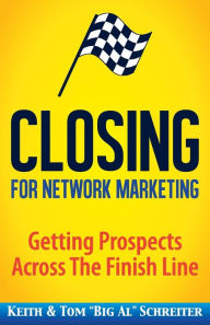 Title: Closing for Network Marketing: Helping our Prospects Cross the Finish Line, Author: Keith Schreiter