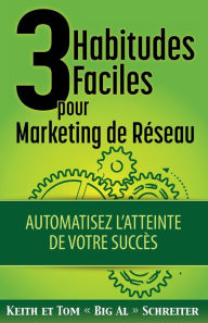 Title: 3 Habitudes Faciles Pour Marketing de Réseau: Automatisez l'atteinte de Votre Succès, Author: Keith Schreiter