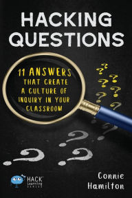 Title: Hacking Questions: 11 Answers That Create a Culture of Inquiry in Your Classroom, Author: Connie Hamilton
