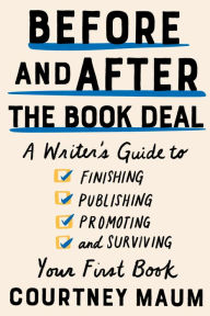 Title: Before and After the Book Deal: A Writer's Guide to Finishing, Publishing, Promoting, and Surviving Your First Book, Author: Courtney Maum