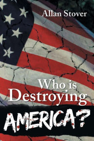 Title: Who Is Destroying America?, Author: Allan Stover