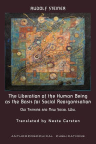 Title: The Liberation of the Human Being as the Basis for Social Reorganisation: Old Thinking and New Social Will, Author: Rudolf Steiner