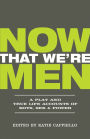 Now That We're Men: A Play and True Life Accounts of Boys, Sex, & Power