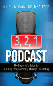 Title: 3, 2, 1...Podcast!: The Beginner's Guide to Building Brand Authority Through Podcasting, Author: DO MBA FACS Nii-Daako Darko