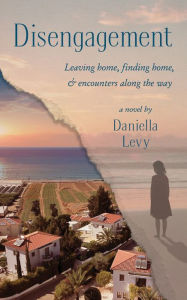 Title: Disengagement: Leaving home, finding home, and encounters along the way, Author: Daniella Levy