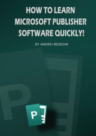 Title: How To Learn Microsoft Publisher Software Quickly!, Author: Andrei Besedin