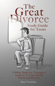 Title: The Great Divorce Study Guide for Teens: A Bible Study for Teenagers on the C.S. Lewis Book The Great Divorce, Author: Alan Vermilye