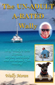 Title: The un-ADULT a-RATED Wally: 16 of Wally's Best Stories, un-Cut, un-edited and un-usually Fun Reading!, Author: Wally Moran