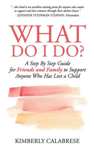 What Do I Do?: A Step by Step Guide for Friends and Family to Support Anyone Who Has Lost a Child