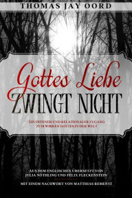 Title: Gottes Liebe zwingt nicht: Ein offener und relationaler Zugang zum Wirken Gottes in der Welt, Author: Thomas Jay Oord