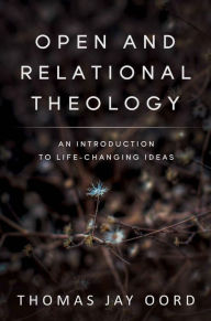Title: Open and Relational Theology: An Introduction to Life-Changing Ideas, Author: Thomas Jay Oord
