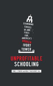 Title: Unprofitable Schooling: Examining the Causes of, and Fixes for, America's Broken Ivory Tower, Author: Todd J. Zywicki