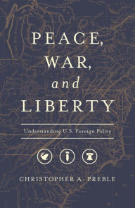 Title: Peace, War, and Liberty: Understanding U.S. Foreign Policy, Author: Christopher A. Preble