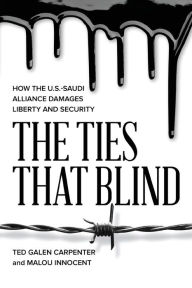 Title: The Ties That Blind: How the U.S.-Saudi Alliance Damages Liberty and Security, Author: Ted Galen Carpenter