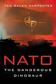 Title: NATO: Dangerous Dinosaur, Author: Ted Galen Carpenter