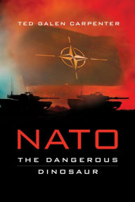 Title: NATO: The Dangerous Dinosaur, Author: Ted Galen Carpenter