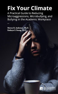 Title: Fix Your Climate: A Practical Guide to Reducing Microaggressions, Microbullying, and Bullying in the Academic Workplace, Author: Kathryn S. Young