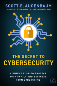 Title: The Secret to Cybersecurity: A Simple Plan to Protect Your Family and Business from Cybercrime, Author: Scott Augenbaum