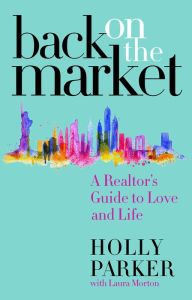 Title: Back on the Market: A Realtor's Guide to Love and Life, Author: Holly Parker