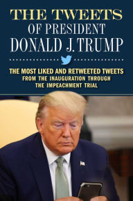 Title: The Tweets of President Donald J. Trump: The Most Liked and Retweeted Tweets from the Inauguration through the Impeachment Trial, Author: Forefront Books