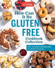 Title: How Can It Be Gluten Free Cookbook Collection: 350+ Groundbreaking Recipes for All Your Favorites, Author: America's Test Kitchen