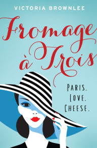 Title: Fromage ï¿½ Trois: Paris. Love. Cheese., Author: Victoria Brownlee