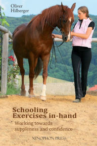 Title: Schooling Exercises In-Hand: Working Towards Suppleness and Confidence, Author: Oliver Hilberger