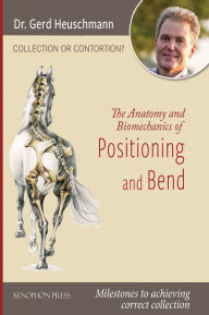 Title: Collection or Contortion: The Anatomy and Biomechanics of Positioning and Bending: Milestones to achieving correct collection, Author: Gerd Heuschmann