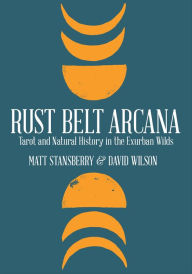 Title: Rust Belt Arcana: Tarot and Natural History in the Exurban Wilds, Author: Matt Stansberry