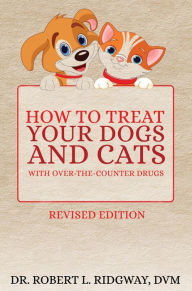 Title: How to Treat Your Dogs and Cats with Over-the-Counter Drugs, Author: Dr. Robert  L. Ridgway DVM