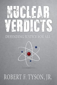 Title: Nuclear Verdicts: Defending Justice For All, Author: Robert F Tyson Jr